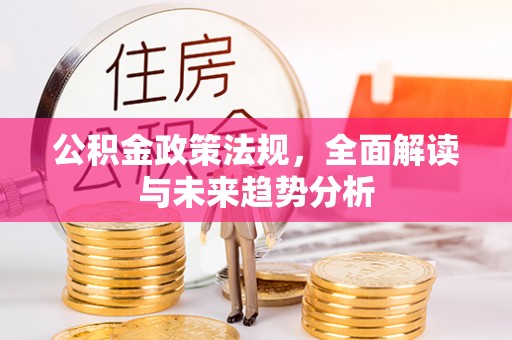 宁国公积金政策法规，全面解读与未来趋势分析