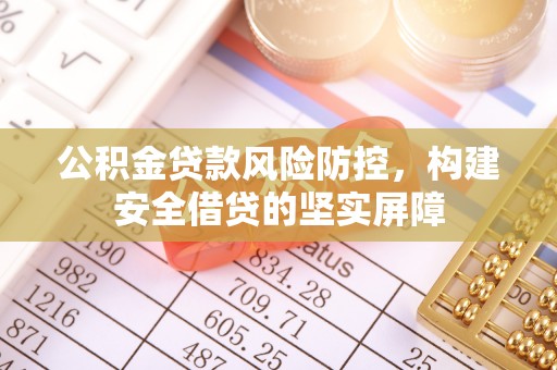 华池公积金贷款风险防控，构建安全借贷的坚实屏障