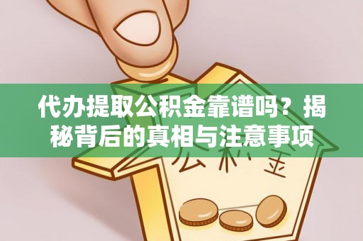 昔阳代办提取公积金靠谱吗？揭秘背后的真相与注意事项