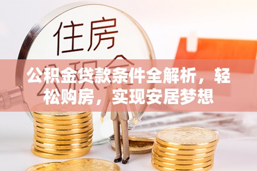 溆浦公积金贷款条件全解析，轻松购房，实现安居梦想