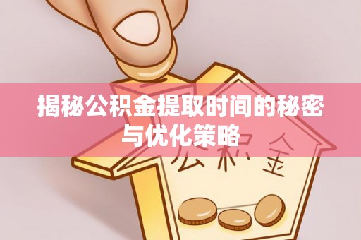 略阳揭秘公积金提取时间的秘密与优化策略