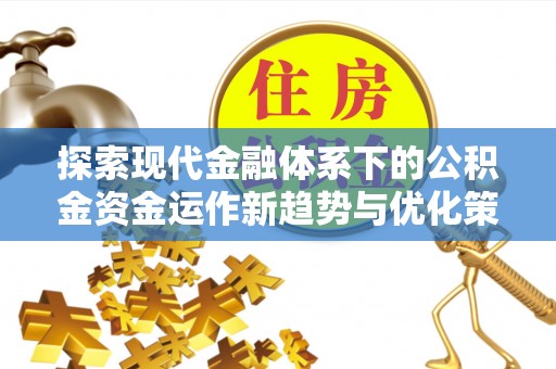 堆龙德庆探索现代金融体系下的公积金资金运作新趋势与优化策略