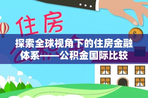 堆龙德庆探索全球视角下的住房金融体系——公积金国际比较