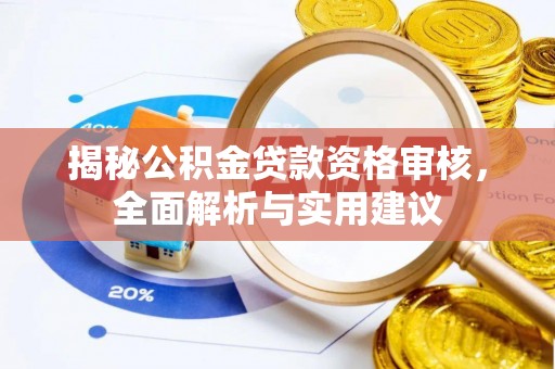 若尔盖揭秘公积金贷款资格审核，全面解析与实用建议