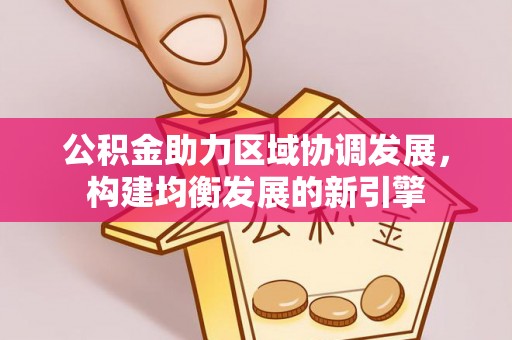 深水埗公积金助力区域协调发展，构建均衡发展的新引擎