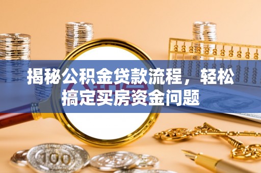 芳苑揭秘公积金贷款流程，轻松搞定买房资金问题