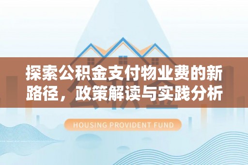 台西探索公积金支付物业费的新路径，政策解读与实践分析