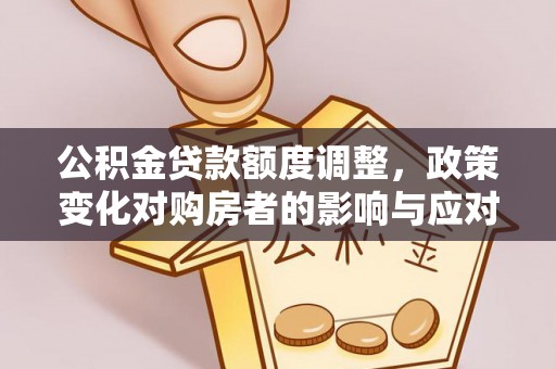 台西公积金贷款额度调整，政策变化对购房者的影响与应对策略