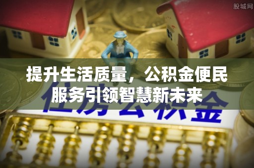 中原提升生活质量，公积金便民服务引领智慧新未来
