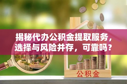 吐鲁番揭秘代办公积金提取服务，选择与风险并存，可靠吗？