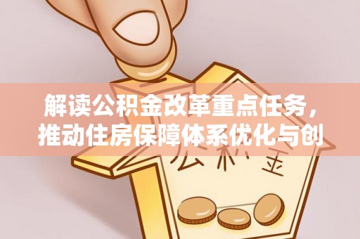 麦寮解读公积金改革重点任务，推动住房保障体系优化与创新