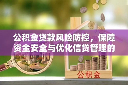 沁阳公积金贷款风险防控，保障资金安全与优化信贷管理的关键策略
