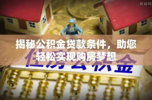吐鲁番揭秘公积金贷款条件，助您轻松实现购房梦想