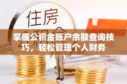 吐鲁番掌握公积金账户余额查询技巧，轻松管理个人财务