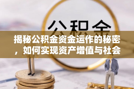 吐鲁番揭秘公积金资金运作的秘密，如何实现资产增值与社会福利双赢？