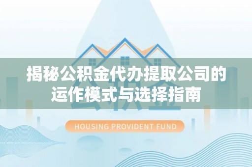 蕲春揭秘公积金代办提取公司的运作模式与选择指南