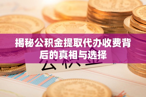 装修揭秘公积金提取代办收费背后的真相与选择