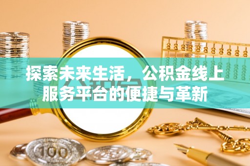 装修探索未来生活，公积金线上服务平台的便捷与革新