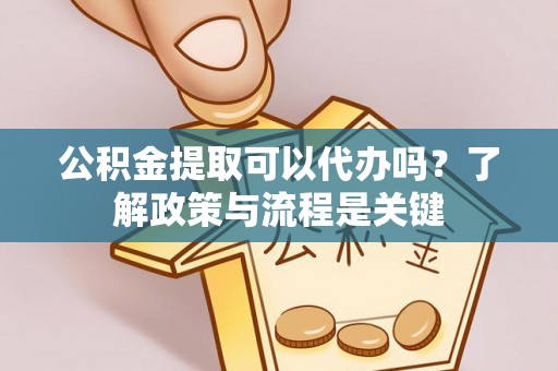 浮山公积金提取可以代办吗？了解政策与流程是关键