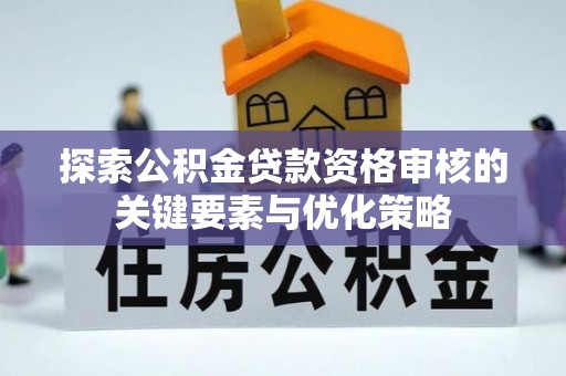 银海探索公积金贷款资格审核的关键要素与优化策略