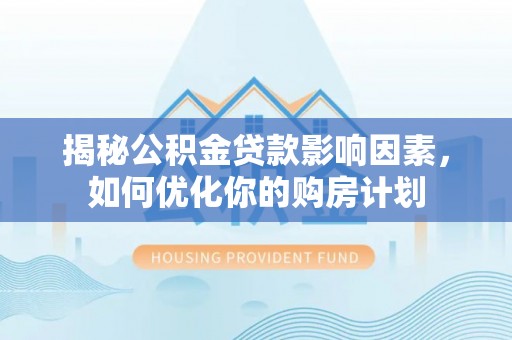肃州揭秘公积金贷款影响因素，如何优化你的购房计划