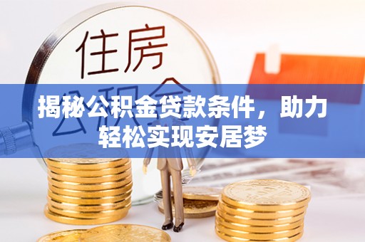 涉县揭秘公积金贷款条件，助力轻松实现安居梦
