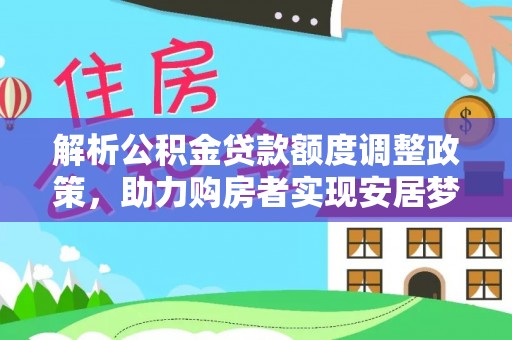 涉县解析公积金贷款额度调整政策，助力购房者实现安居梦想