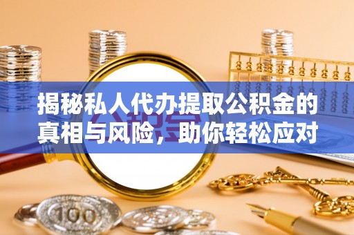 肃州揭秘私人代办提取公积金的真相与风险，助你轻松应对资金难题