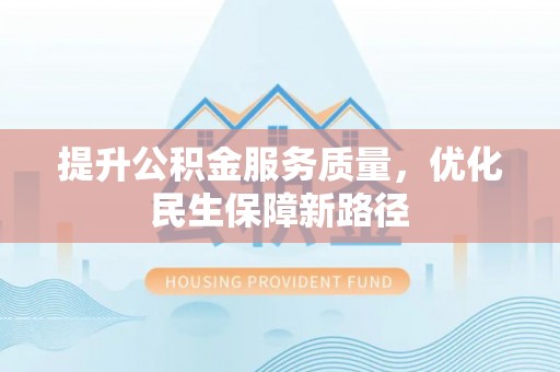 肃州提升公积金服务质量，优化民生保障新路径