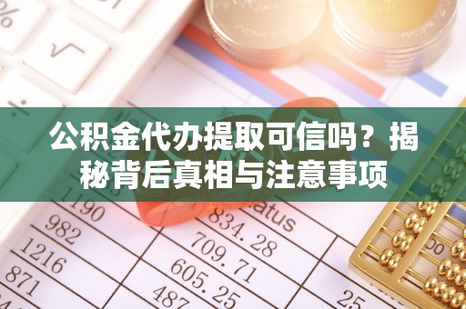 泰山公积金代办提取可信吗？揭秘背后真相与注意事项