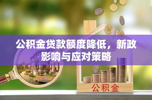 泰山公积金贷款额度降低，新政影响与应对策略