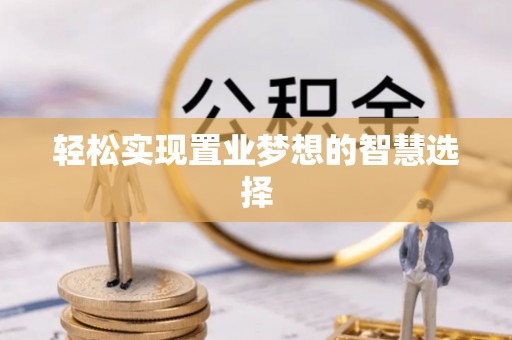 吉利轻松实现置业梦想的智慧选择