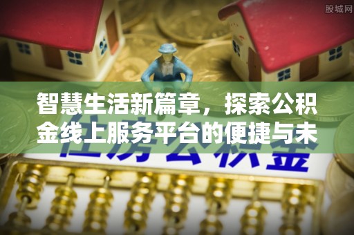 资中智慧生活新篇章，探索公积金线上服务平台的便捷与未来