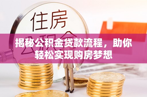 资中揭秘公积金贷款流程，助你轻松实现购房梦想