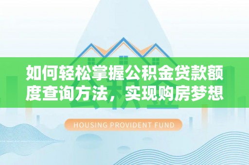 资中如何轻松掌握公积金贷款额度查询方法，实现购房梦想？