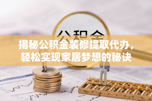 自流井揭秘公积金装修提取代办，轻松实现家居梦想的秘诀