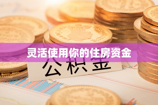 德兴灵活使用你的住房资金