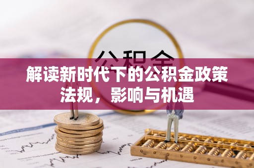 库伦旗解读新时代下的公积金政策法规，影响与机遇