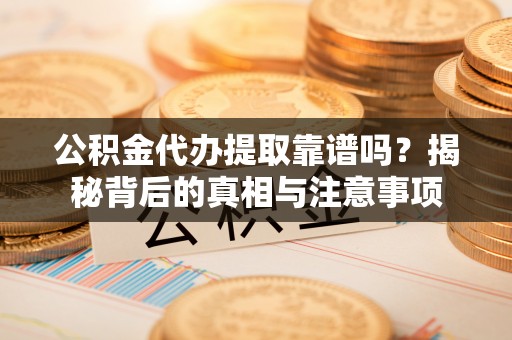 库伦旗公积金代办提取靠谱吗？揭秘背后的真相与注意事项