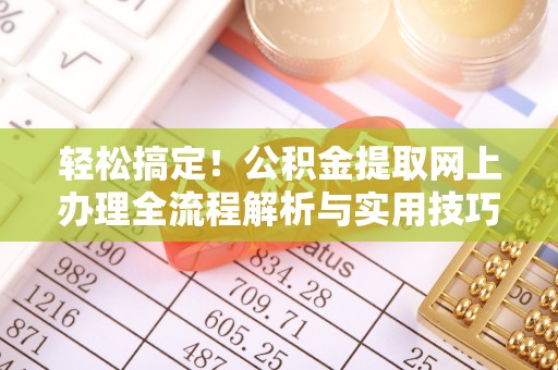 呼兰轻松搞定！公积金提取网上办理全流程解析与实用技巧