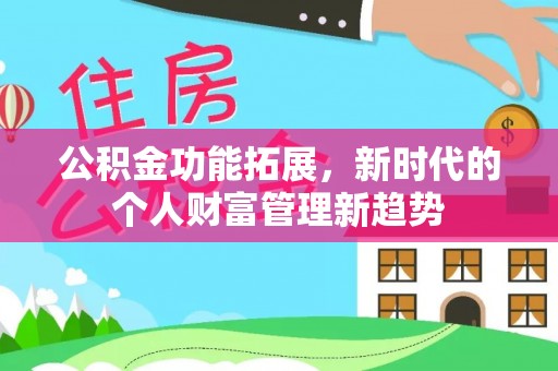 呼兰公积金功能拓展，新时代的个人财富管理新趋势