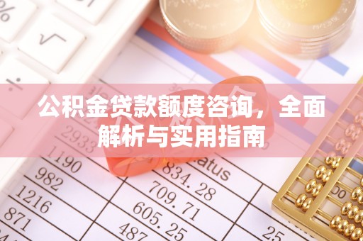 德兴公积金贷款额度咨询，全面解析与实用指南