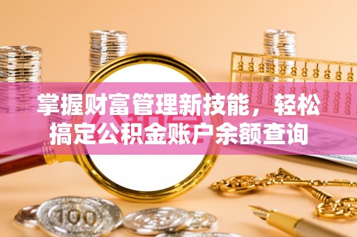 吉利掌握财富管理新技能，轻松搞定公积金账户余额查询