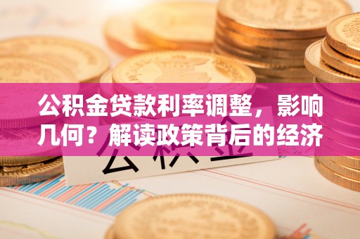 吉利公积金贷款利率调整，影响几何？解读政策背后的经济逻辑