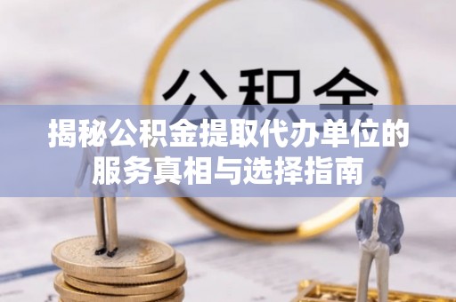 自流井揭秘公积金提取代办单位的服务真相与选择指南