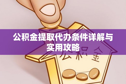 贡山公积金提取代办条件详解与实用攻略