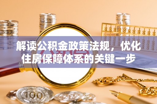 廊坊解读公积金政策法规，优化住房保障体系的关键一步