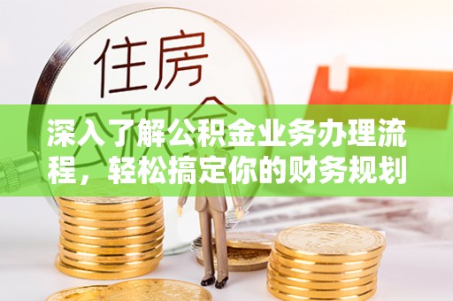 贡山深入了解公积金业务办理流程，轻松搞定你的财务规划