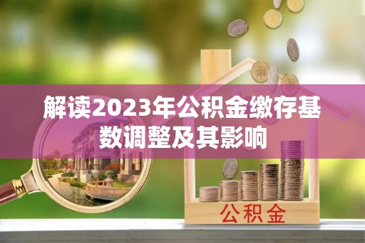 贡山解读2023年公积金缴存基数调整及其影响