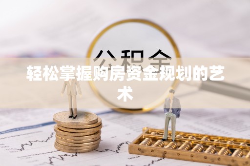 金昌轻松掌握购房资金规划的艺术